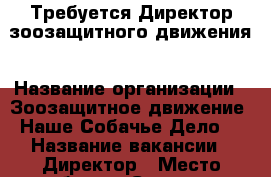 Требуется Директор зоозащитного движения › Название организации ­ Зоозащитное движение “Наше Собачье Дело“ › Название вакансии ­ Директор › Место работы ­ Сочи, все районы › Минимальный оклад ­ 30 000 › Максимальный оклад ­ 30 000 › Возраст от ­ 25 › Возраст до ­ 60 - Краснодарский край, Сочи г. Работа » Вакансии   . Краснодарский край,Сочи г.